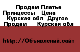 Продам Платье Принцессы › Цена ­ 1 000 - Курская обл. Другое » Продам   . Курская обл.